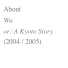 About 
Wa
or: A Kyoto Story 
(2004 / 2005)